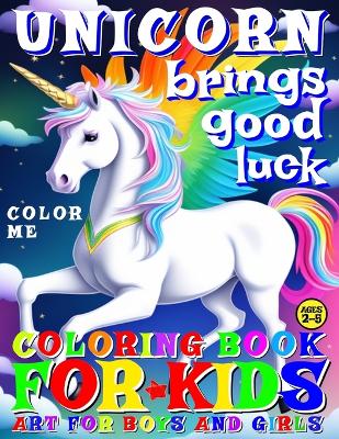 Unicorn Brings Good Luck - Coloring Book for Kids - Art for Boys and Girls - Color Me: 50 Illustrated Pages of a Creative Booklet as an Educational Tool in Early Learning for Children Ages 2-5