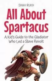 All About Spartacus: A Kid's Guide to the Gladiator Who Led a Slave Revolt