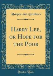 Harry Lee, or Hope for the Poor (Classic Reprint)
