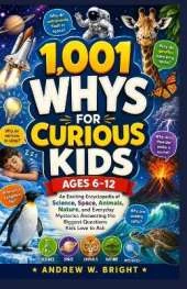 1,001 Whys for Curious Kids Ages 6-12: An Exciting Encyclopedia of Science, Space, Animals, Nature, and Everyday Mysteries Answering the Biggest Questions Kids Love to Ask