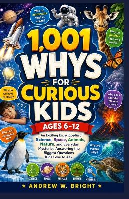 1,001 Whys for Curious Kids Ages 6-12: An Exciting Encyclopedia of Science, Space, Animals, Nature, and Everyday Mysteries Answering the Biggest Questions Kids Love to Ask