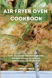 Air Fryer Oven Cookbook: Easy, delicious and quick recipes for busy people to help you master your air fryer oven