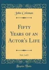 Fifty Years of an Actor's Life, Vol. 1 of 2 (Classic Reprint)