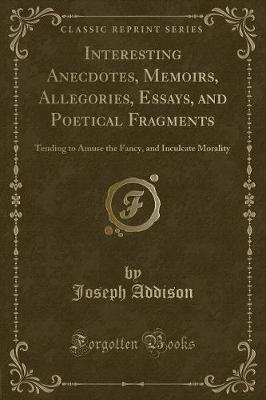 Interesting Anecdotes, Memoirs, Allegories, Essays, and Poetical Fragments: Tending to Amuse the Fancy, and Inculcate Morality (Classic Reprint)