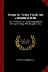 Botany for Young People and Common Schools: How Plants Grow, a Simple Introduction to Structural Botany. with a Popular Flora