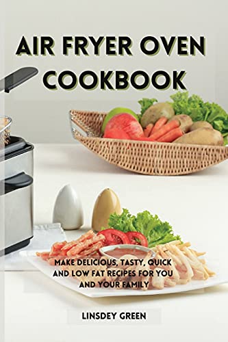 Air Fryer Oven Cookbook: Make delicious, tasty, quick and low fat recipes for you and your family