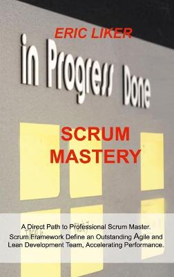 Scrum Mastery: A Direct Path to Professional Scrum Master. Scrum Framework Define an Outstanding Agile and Lean Development Team, Accelerating Performance.