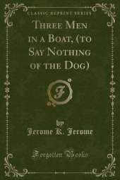 Three Men in a Boat, (to Say Nothing of the Dog) (Classic Reprint)