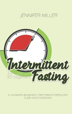Intermittent Fasting for Women for beginners: A Complete Beginners' Intermittent Fasting Diet Guide and Cookbook