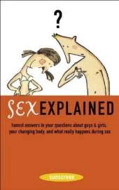 Sex Explained: Honest Answers to Your Questions About Guys and Girls - Your Changing Body, and What Really Happens During Sex