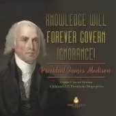 Knowledge Will Forever Govern Ignorance!: President James Madison Grade 5 Social Studies Children's US Presidents Biographies