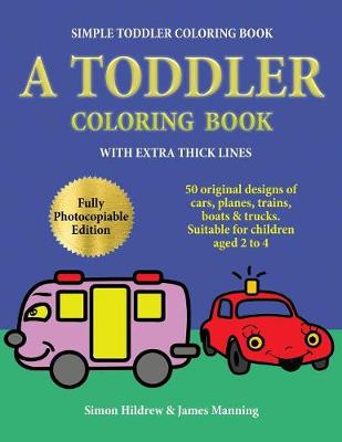 Simple Toddler Coloring Book: A Toddler Coloring Book with Extra Thick Lines: 50 Original Designs of Cars, Planes, Trains, Boats, and Trucks (Suitable for Children Aged 2 to 4)