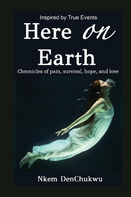 Here on Earth: Chronicles of Pain, Survival, Hope, and Love