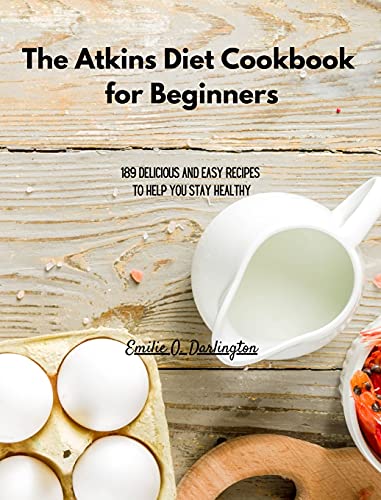 The Atkins Diet Cookbook for Beginners: 189 Delicious And Easy Recipes To Help You Stay Healthy