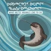 What Arctic Animals Like to Do: Bilingual Inuktitut and English Edition