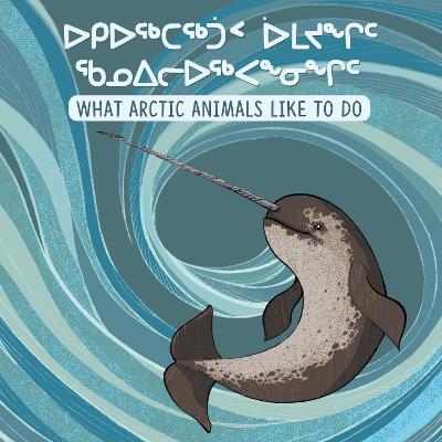 What Arctic Animals Like to Do: Bilingual Inuktitut and English Edition