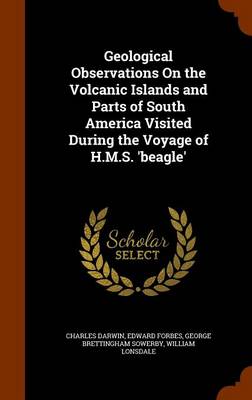 Geological Observations on the Volcanic Islands and Parts of South America Visited During the Voyage of H.M.S. 'Beagle'