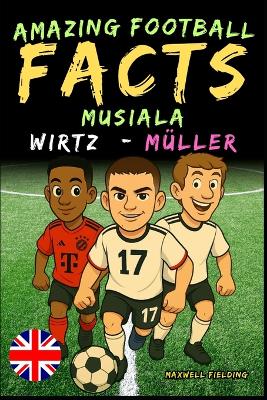 Incredible facts about Musiala, Wirtz and Müller - Ages 6 to 14: Everything for young football fans: stories, records, anecdotes and quizzes to have fun while learning!
