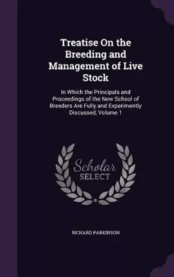Treatise On the Breeding and Management of Live Stock: In Which the Principals and Proceedings of the New School of Breeders Are Fully and Experimently Discussed, Volume 1