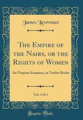 The Empire of the Nairs, or the Rights of Women, Vol. 4 of 4: An Utopian Romance, in Twelve Books (Classic Reprint)