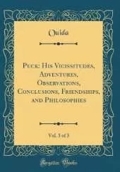 Puck: His Vicissitudes, Adventures, Observations, Conclusions, Friendships, and Philosophies, Vol. 3 of 3 (Classic Reprint)