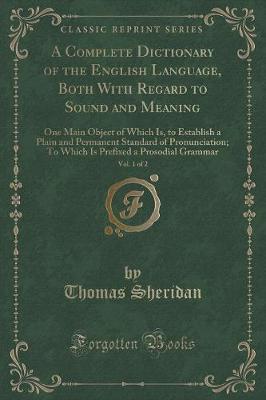 A Complete Dictionary of the English Language, Both With Regard to Sound and Meaning, Vol. 1 of 2: One Main Object of Which Is, to Establish a Plain and Permanent Standard of Pronunciation; To Which Is Prefixed a Prosodial Grammar (Classic Reprint)