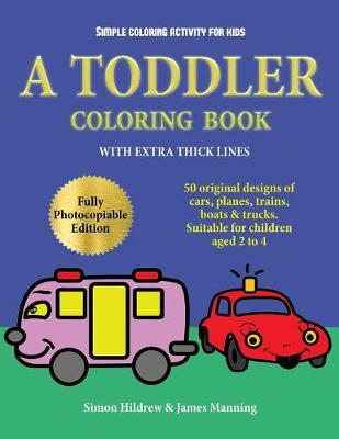 Simple Coloring Activity for Kids: A Toddler Coloring Book with Extra Thick Lines: 50 Original Designs of Cars, Planes, Trains, Boats, and Trucks (Suitable for Children Aged 2 to 4)