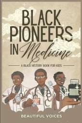 Black Pioneers in Medicine: A Black History Book for Kids: Learn About the Scientists Who Revolutionized Medic