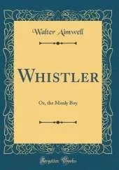 Whistler: Or, the Manly Boy (Classic Reprint)