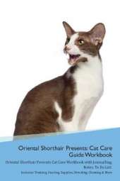 Oriental Shorthair Cat Presents: Cat Care Guide Workbook Oriental Shorthair Cat Presents Cat Care Workbook with Journalling, Notes, To Do List. Includes: Training, Feeding, Supplies, Breeding, Cleaning & More Volume 1