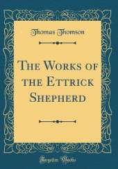 The Works of the Ettrick Shepherd (Classic Reprint)