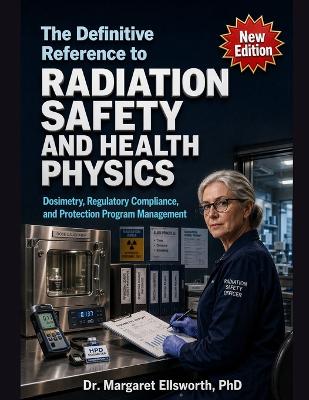 The Definitive Reference to Radiation Safety and Health Physics: Dosimetry, Regulatory Compliance, and Protection Program Management