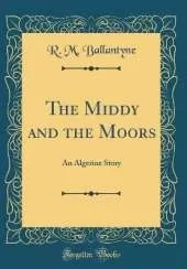 The Middy and the Moors: An Algerine Story (Classic Reprint)