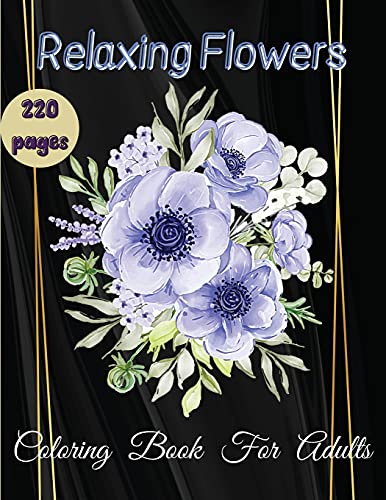 Relaxing Flowers Coloring Book For Adults: An Adult Coloring Book Featuring Beautiful Flowers and Floral Designs for Stress Relief and Relaxation (Flower Coloring Books)