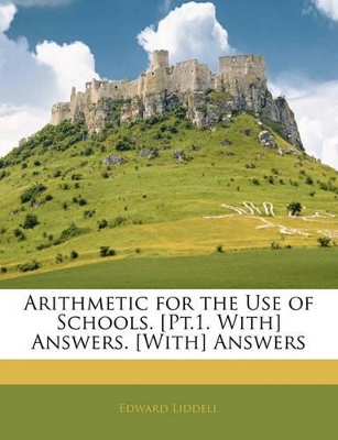 Arithmetic for the Use of Schools. [Pt.1. With] Answers. [With] Answers