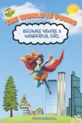 The World is Yours Because You're a Wonderful Girl: An Inspiration Book For Kids About Courage, Self-Confidence, and Kindness
