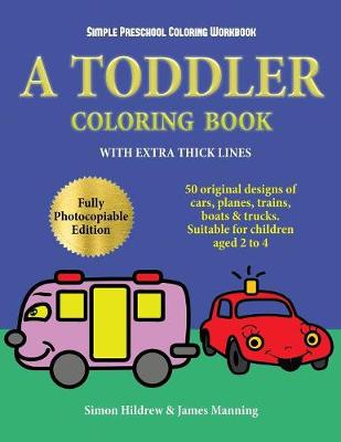 Simple Preschool Coloring Workbook: A toddler coloring book with extra thick lines: 50 original designs of cars, planes, trains, boats, and trucks (suitable for children aged 2 to 4)