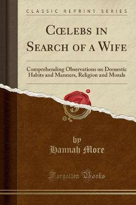 Clebs in Search of a Wife: Comprehending Observations on Domestic Habits and Manners, Religion and Morals (Classic Reprint)