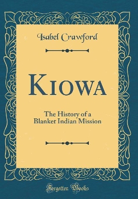 Kiowa: The History of a Blanket Indian Mission (Classic Reprint)