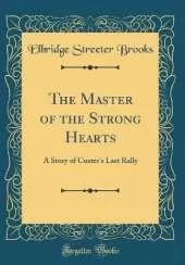 The Master of the Strong Hearts: A Story of Custer's Last Rally (Classic Reprint)