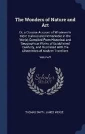 The Wonders of Nature and Art: Or, a Concise Account of Whatever Is Most Curious and Remarkable in the World; Compiled From Historical and Geographical Works of Established Celebrity, and Illustrated With the Discoveries of Modern Travellers; Volume 9