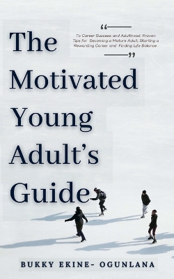 The Motivated Young Adult's Guide to Career Success and Adulthood: Proven Tips for Becoming a Mature Adult, Starting a Rewarding Career and Finding Life Balance