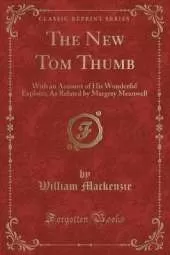 The New Tom Thumb: With an Account of His Wonderful Exploits; As Related by Margery Meanwell (Classic Reprint)