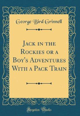 Jack in the Rockies or a Boy's Adventures With a Pack Train (Classic Reprint)