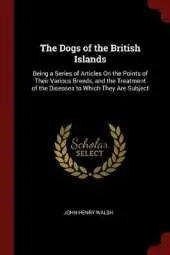 The Dogs of the British Islands: Being a Series of Articles On the Points of Their Various Breeds, and the Treatment of the Diseases to Which They Are Subject