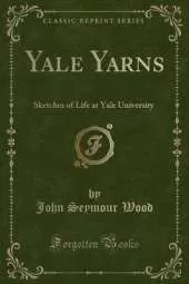 Yale Yarns: Sketches of Life at Yale University (Classic Reprint)