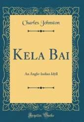 Kela Bai: An Anglo-Indian Idyll (Classic Reprint)