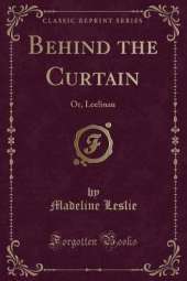 Behind the Curtain: Or, Leelinau (Classic Reprint)