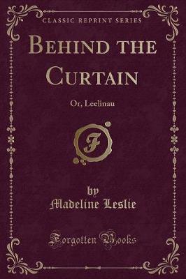 Behind the Curtain: Or, Leelinau (Classic Reprint)
