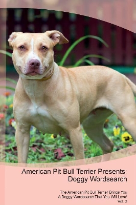 American Pit Bull Terrier Presents: Doggy Wordsearch The American Pit Bull Terrier Brings You A Doggy Wordsearch That You Will Love! Vol. 3